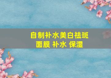 自制补水美白祛斑面膜 补水 保湿